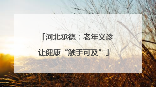 河北承德：老年义诊让健康“触手可及”