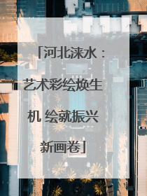 河北涞水：艺术彩绘焕生机 绘就振兴新画卷