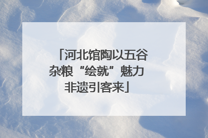 河北馆陶以五谷杂粮“绘就”魅力非遗引客来