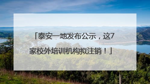 泰安一地发布公示，这7家校外培训机构拟注销！
