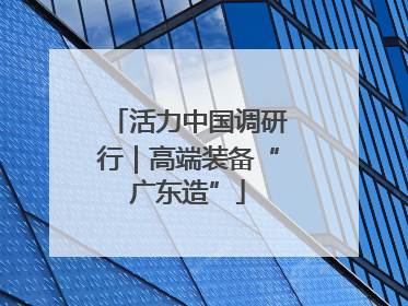 活力中国调研行｜高端装备“广东造”