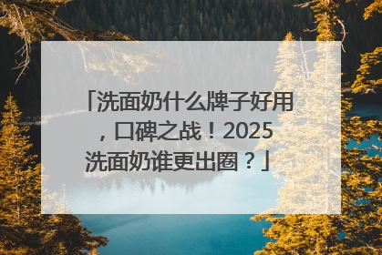 洗面奶什么牌子好用，口碑之战！2025洗面奶谁更出圈？
