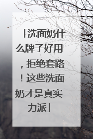洗面奶什么牌子好用，拒绝套路！这些洗面奶才是真实力派