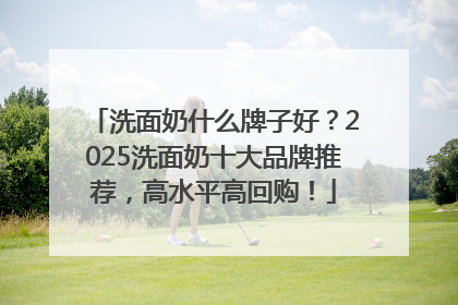 洗面奶什么牌子好？2025洗面奶十大品牌推荐，高水平高回购！