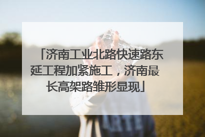 济南工业北路快速路东延工程加紧施工，济南最长高架路雏形显现