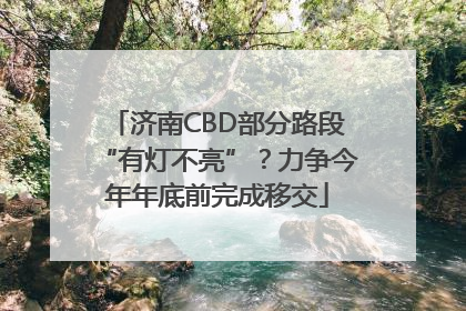 济南CBD部分路段“有灯不亮”？力争今年年底前完成移交