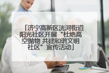 济宁高新区洸河街道阳光社区开展“杜绝高空抛物 共建和谐文明社区”宣传活动