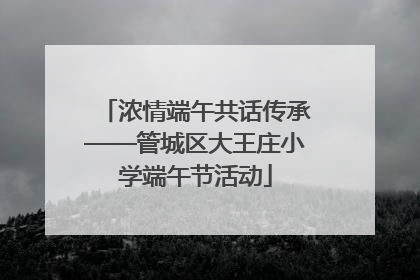 浓情端午共话传承——管城区大王庄小学端午节活动