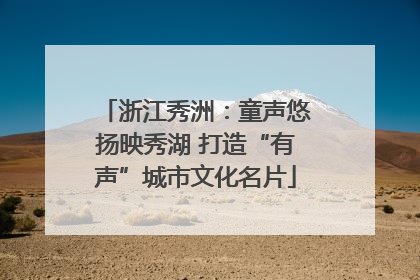 浙江秀洲：童声悠扬映秀湖 打造“有声”城市文化名片
