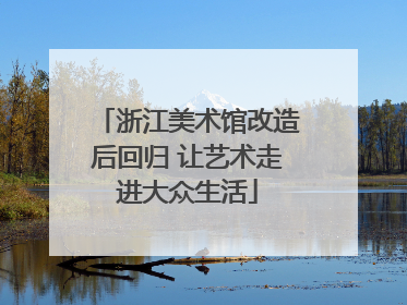 浙江美术馆改造后回归 让艺术走进大众生活