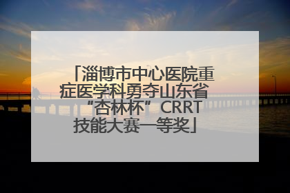 淄博市中心医院重症医学科勇夺山东省“杏林杯”CRRT技能大赛一等奖