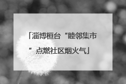 淄博桓台“睦邻集市”点燃社区烟火气