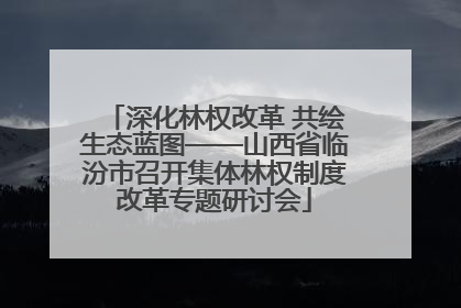 深化林权改革 共绘生态蓝图——山西省临汾市召开集体林权制度改革专题研讨会
