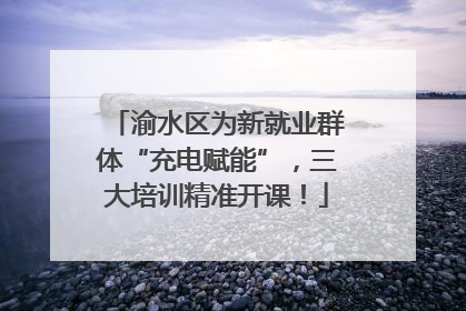 渝水区为新就业群体“充电赋能”，三大培训精准开课！