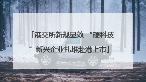 港交所新规显效 “硬科技”新兴企业扎堆赴港上市