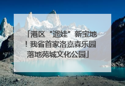 港区“遛娃”新宝地！我省首家洛嘉森乐园落地苑城文化公园