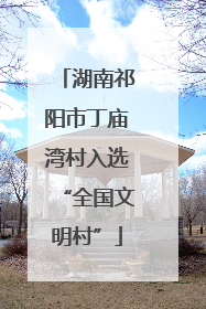 湖南祁阳市丁庙湾村入选“全国文明村”