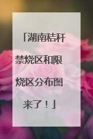 湖南秸秆禁烧区和限烧区分布图来了！