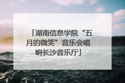 湖南信息学院“五月的微笑”音乐会唱响长沙音乐厅