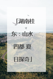 湖南桂东：山水四都 夏日探奇