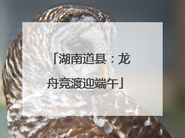湖南道县：龙舟竞渡迎端午