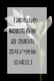 湖光山色赋能青春赛道 洛阳市青年户外协会成立