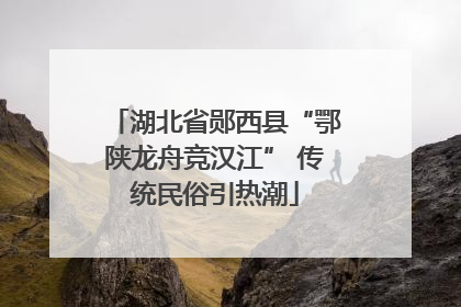 湖北省郧西县“鄂陕龙舟竞汉江” 传统民俗引热潮