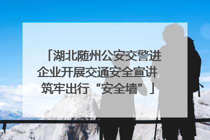 湖北随州公安交警进企业开展交通安全宣讲筑牢出行“安全墙”