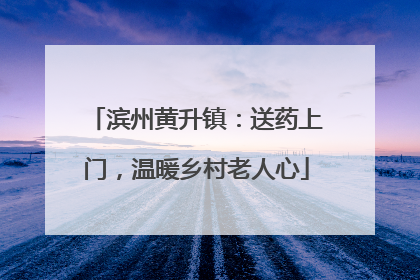 滨州黄升镇：送药上门，温暖乡村老人心