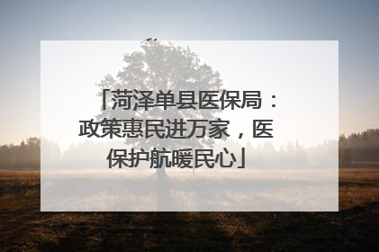菏泽单县医保局：政策惠民进万家，医保护航暖民心