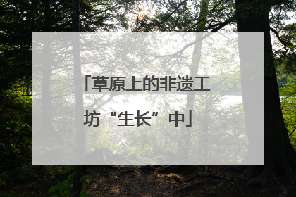 草原上的非遗工坊“生长”中