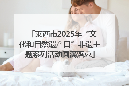 莱西市2025年“文化和自然遗产日”非遗主题系列活动圆满落幕