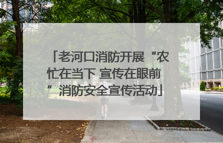 老河口消防开展“农忙在当下 宣传在眼前”消防安全宣传活动