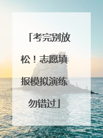 考完别放松！志愿填报模拟演练勿错过