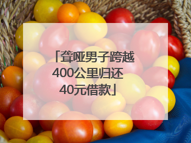 聋哑男子跨越400公里归还40元借款