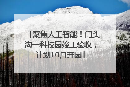聚焦人工智能！门头沟一科技园竣工验收，计划10月开园