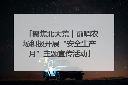聚焦北大荒｜前哨农场积极开展“安全生产月”主题宣传活动