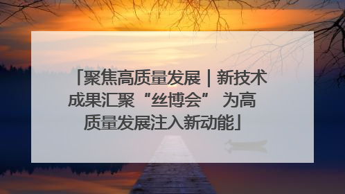 聚焦高质量发展｜新技术成果汇聚“丝博会” 为高质量发展注入新动能