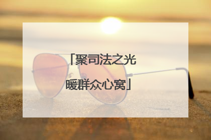 聚司法之光 暖群众心窝