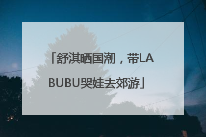 舒淇晒国潮，带LABUBU哭娃去郊游