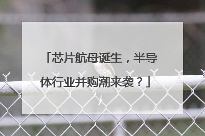 芯片航母诞生，半导体行业并购潮来袭？