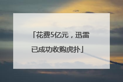 花费5亿元，迅雷已成功收购虎扑