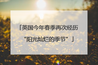 英国今年春季再次经历“阳光灿烂的季节”