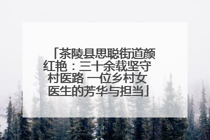 茶陵县思聪街道颜红艳：三十余载坚守村医路 一位乡村女医生的芳华与担当