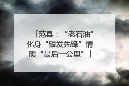 范县：“老石油”化身“银发先锋”情暖“最后一公里”