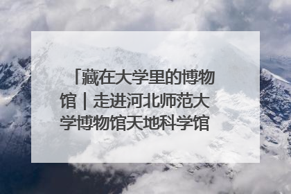 藏在大学里的博物馆｜走进河北师范大学博物馆天地科学馆：在校园里赴一场“宇宙之约”