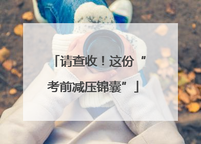 请查收！这份“考前减压锦囊”