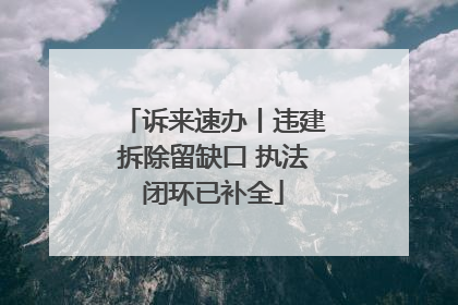 诉来速办丨违建拆除留缺口 执法闭环已补全