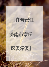 许芳已任济南市章丘区委常委