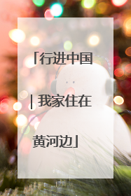 行进中国｜我家住在黄河边